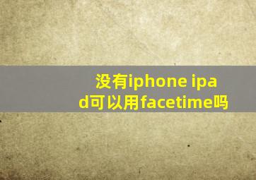 没有iphone ipad可以用facetime吗